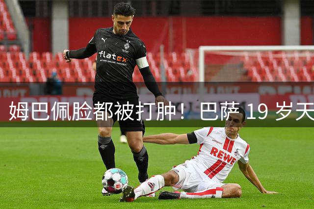 姆巴佩脸都被打肿！巴萨 19 岁天才硬刚：我靠实力冲金球奖！